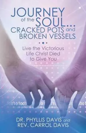 Journey of the Soul...Cracked Pots and Broken Vessels: Live the Victorious Life Christ Died to Give You