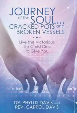 Journey of the Soul...Cracked Pots and Broken Vessels: Live the Victorious Life Christ Died to Give You