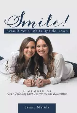 Smile! Even If Your Life Is Upside Down: A Memoir of God's Unfailing Love, Protection, and Restoration