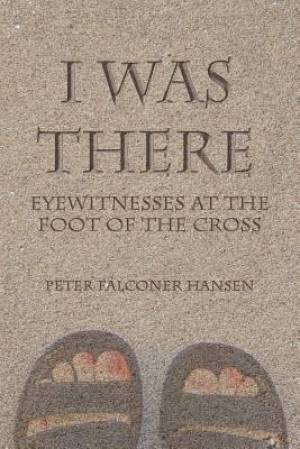 I Was There: Eyewitnesses at the Foot of the Cross