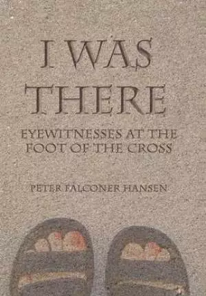 I Was There: Eyewitnesses at the Foot of the Cross