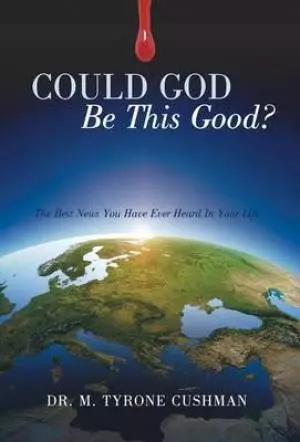 Could God Be This Good?: The Best News You Have Ever Heard in Your Life