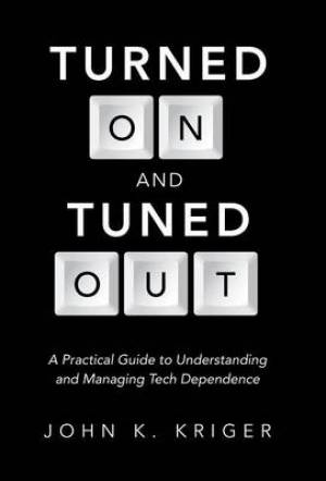 Turned on and Tuned Out: A Practical Guide to Understanding and Managing Tech Dependence