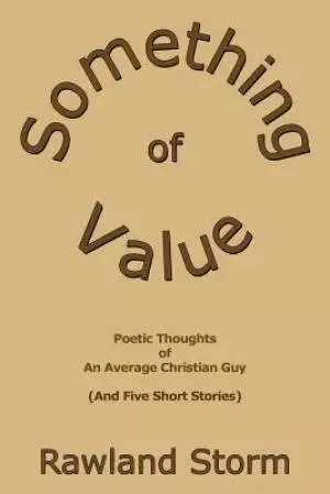 Something of Value: Poetic Thoughts of an Average Christian Guy (and Five Short Stories)