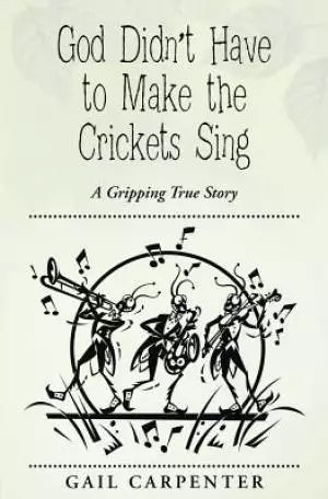 God Didn't Have to Make the Crickets Sing: A Gripping True Story