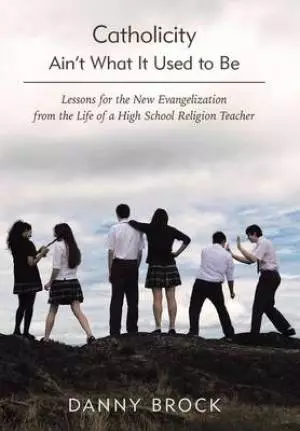 Catholicity Ain't What It Used to Be: Lessons for the New Evangelization from the Life of a High School Religion Teacher