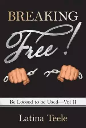 Breaking Free!: Be Loosed to Be Used-Vol II