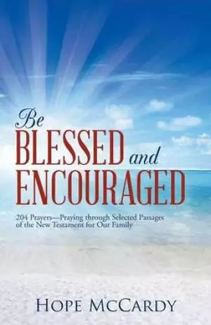 Be Blessed and Encouraged: 204 Prayers-Praying Through Selected Passages of the New Testament for Our Family
