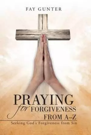 Praying for Forgiveness from A-Z: Seeking God's Forgiveness from Sin