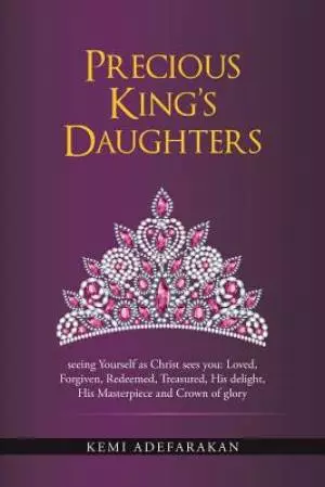Precious King's Daughters: Seeing Yourself as Christ Sees You: Loved, Forgiven, Redeemed, Treasured, His Delight, His Masterpiece and Crown of Gl