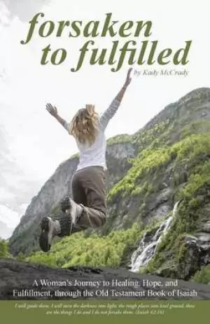 Forsaken to Fulfilled: A Woman's Journey to Healing, Hope, and Fulfillment, Through the Old Testament Book of Isaiah