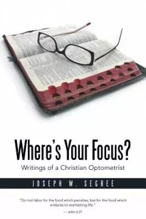 Where S Your Focus? Writings of a Christian Optometrist