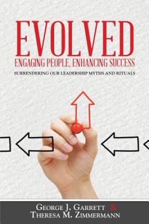 Evolved...Engaging People, Enhancing Success: Surrendering Our Leadership Myths and Rituals