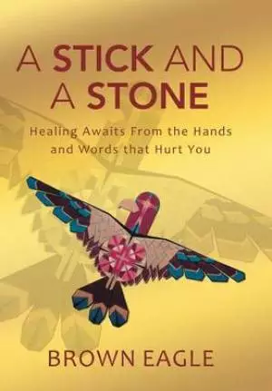 A Stick and a Stone: Healing Awaits from the Hands and Words That Hurt You