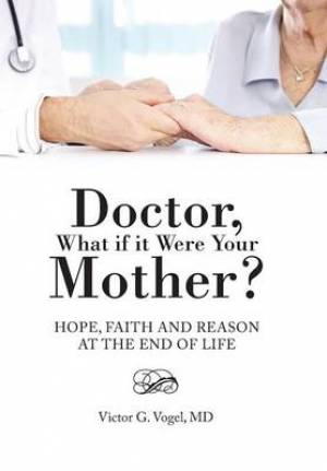 Doctor, What If It Were Your Mother?: Hope, Faith and Reason at the End of Life