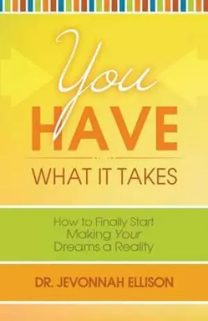 You Have What It Takes: How to Finally Start Making Your Dreams a Reality