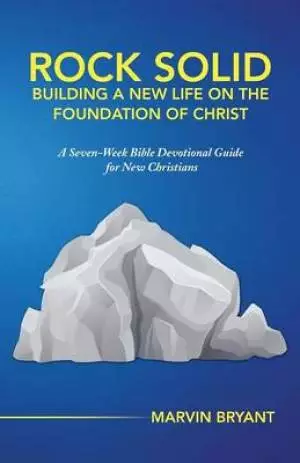 Rock Solid Building a New Life on the Foundation of Christ: A Seven-Week Bible Devotional Guide for New Christians