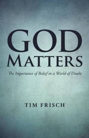 God Matters: The Importance of Belief in a World of Doubt