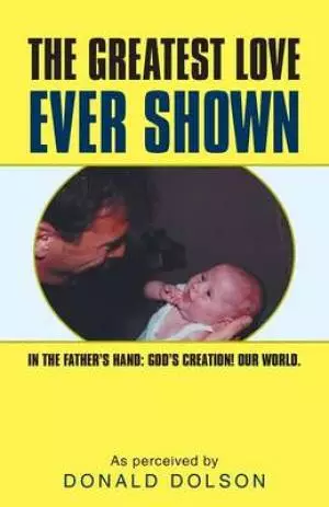 The Greatest Love Ever Shown: In the Father's Hand: God's Creation! Our World.