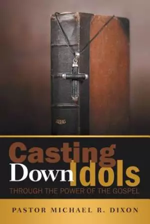 Casting Down Idols: Through the Power of the Gospel