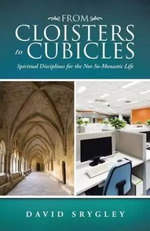 From Cloisters to Cubicles: Spiritual Disciplines for the Not-So-Monastic Life