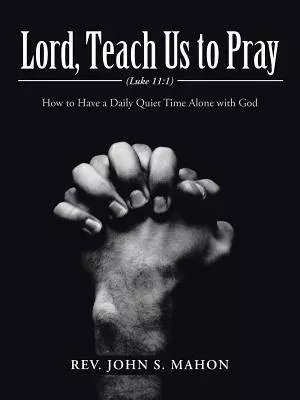 Lord, Teach Us to Pray: How to Have a Daily Quiet Time Alone with God