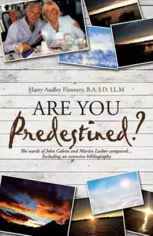 Are You Predestined?: The Words of John Calvin and Martin Luther Compared...Including an Extensive Bibliography