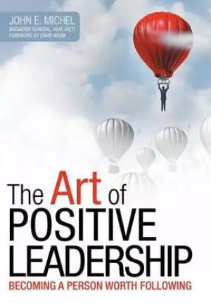 The Art of Positive Leadership: Becoming a Person Worth Following