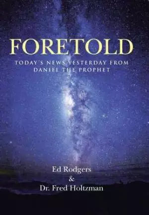 Foretold: Today's News Yesterday from Daniel the Prophet