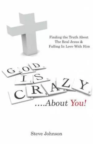 God Is Crazy ....about You!: Finding the Truth about the Real Jesus & Falling in Love with Him