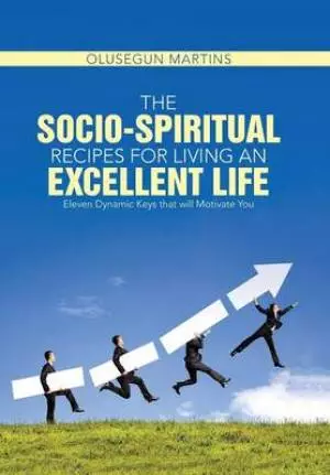 The Socio-Spiritual Recipes for Living an Excellent Life: Eleven Dynamic Keys That Will Motivate You