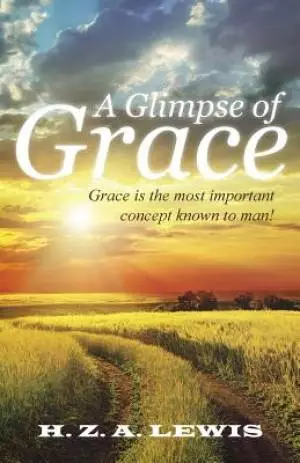 A Glimpse of Grace: Grace is the most important concept known to man!