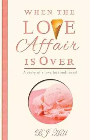 When the Love Affair is Over: A Story of a Love Lost and Found
