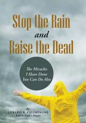 Stop the Rain and Raise the Dead: The Miracles I Have Done You Can Do Also