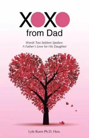 XOXO from Dad: Words Too Seldom Spoken. A Father's Love for His Daughter