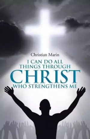 I Can Do All Things through Christ Who Strengthens Me: I Can Do All Things through Christ