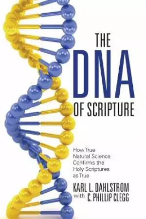 The DNA of Scripture: How True Natural Science Confirms the Holy Scriptures as True