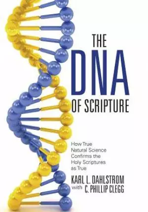 The DNA of Scripture: How True Natural Science Confirms the Holy Scriptures as True