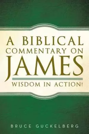 A Biblical Commentary on James: Wisdom in Action!