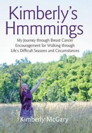 Kimberly's Hmmmings: My Journey through Breast Cancer: Encouragement for Walking through Life's Difficult Seasons and Circumstances