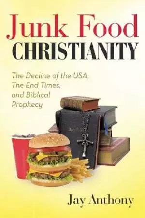 Junk Food Christianity: The Decline of the USA, the End Times, and Biblical Prophecy