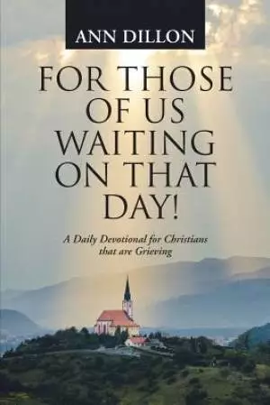 For Those of Us Waiting On That Day!: A Daily Devotional for Christians that are Grieving