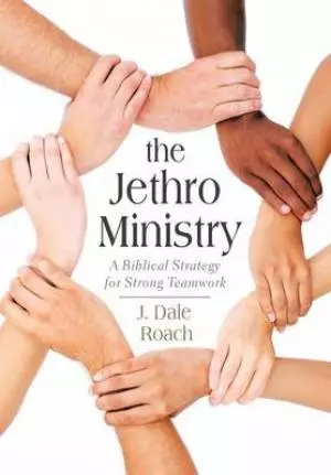 The Jethro Ministry: A Biblical Strategy for Strong Teamwork