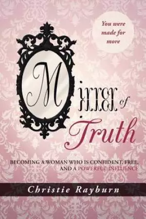 Mirror of Truth: Becoming a Woman Who Is Confident, Free, and a Powerful Influence
