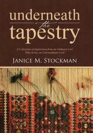 Underneath the Tapestry: A Collection of Inspiration from an Ordinary Girl Who Serves an Extraordinary God