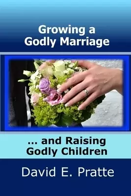 Growing A Godly Marriage And Raising Godly Children