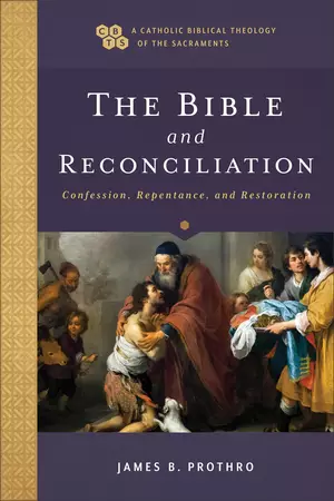 The Bible and Reconciliation (A Catholic Biblical Theology of the Sacraments)