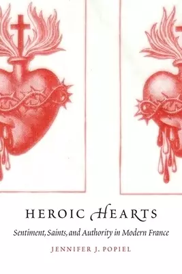 Heroic Hearts: Sentiment, Saints, and Authority in Modern France