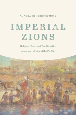 Imperial Zions: Religion, Race, and Family in the American West and the Pacific