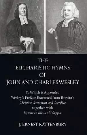 The Eucharistic Hymns of John and Charles Wesley: To Which Is Appended Wesley's Preface Extracted from Brevint's Christian Sacraments and Sacrifice
